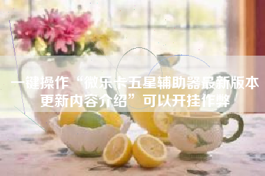 一键操作“微乐卡五星辅助器最新版本更新内容介绍”可以开挂作弊