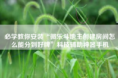 必学教你安装“微乐斗地主创建房间怎么能分到好牌	”科技辅助神器手机
