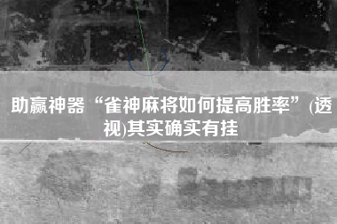 助赢神器“雀神麻将如何提高胜率”(透视)其实确实有挂