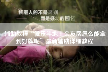 辅助教程“微乐斗地主亲友房怎么能拿到好牌呢	”最新辅助详细教程