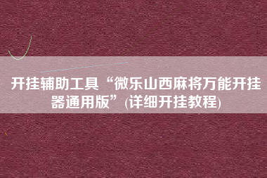 开挂辅助工具“微乐山西麻将万能开挂器通用版”(详细开挂教程)