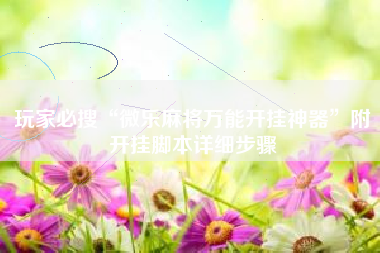 玩家必搜“微乐麻将万能开挂神器”附开挂脚本详细步骤