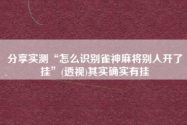 分享实测“怎么识别雀神麻将别人开了挂”(透视)其实确实有挂