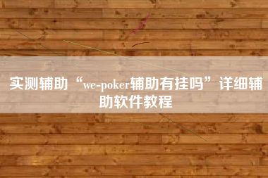 实测辅助“we-poker辅助有挂吗	”详细辅助软件教程