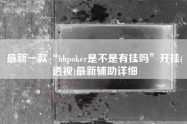 最新一款“hhpoker是不是有挂吗”开挂(透视)最新辅助详细