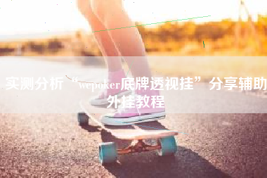 实测分析“wepoker底牌透视挂	”分享辅助外挂教程