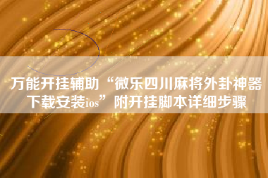 万能开挂辅助“微乐四川麻将外卦神器下载安装ios	”附开挂脚本详细步骤