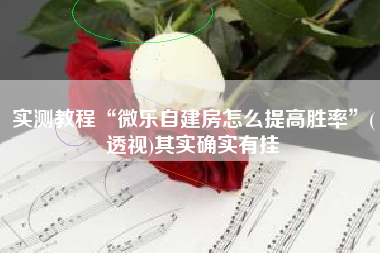 实测教程“微乐自建房怎么提高胜率	”(透视)其实确实有挂