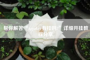 帮你解答“agpoker有挂吗?	”详细开挂教程分享