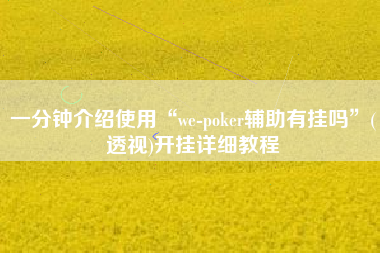 一分钟介绍使用“we-poker辅助有挂吗	”(透视)开挂详细教程