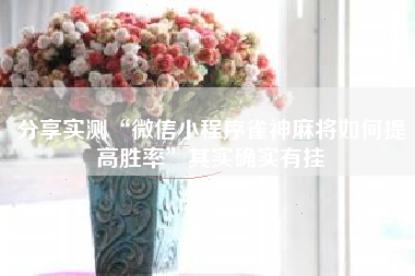 分享实测“微信小程序雀神麻将如何提高胜率	”其实确实有挂