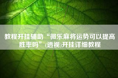 教程开挂辅助“微乐麻将运势可以提高胜率吗	”(透视)开挂详细教程