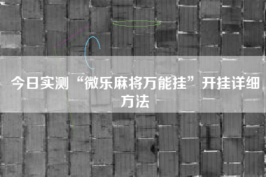 今日实测“微乐麻将万能挂	”开挂详细方法