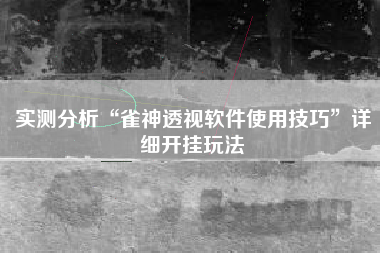 实测分析“雀神透视软件使用技巧	”详细开挂玩法