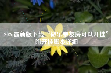 2026最新版下载“微乐亲友房可以开挂”附开挂脚本详细