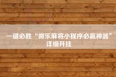 一键必胜“微乐麻将小程序必赢神器”详细开挂