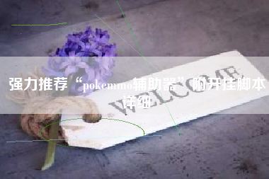 强力推荐“pokemmo辅助器	”附开挂脚本详细