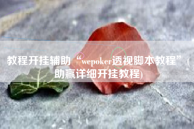 教程开挂辅助“wepoker透视脚本教程	”(助赢详细开挂教程)