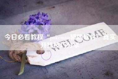 今日必看教程“pokemon辅助软件	”真实开挂技巧分享