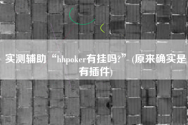 实测辅助“hhpoker有挂吗?”(原来确实是有插件)