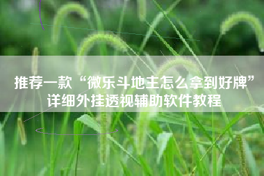 推荐一款“微乐斗地主怎么拿到好牌	”详细外挂透视辅助软件教程