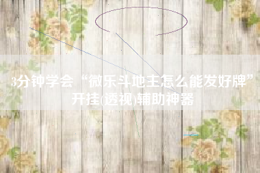 3分钟学会“微乐斗地主怎么能发好牌”开挂(透视)辅助神器