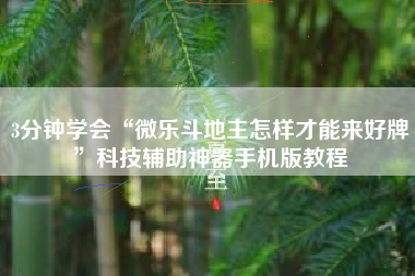 3分钟学会“微乐斗地主怎样才能来好牌	”科技辅助神器手机版教程