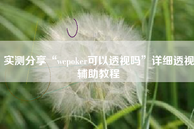 实测分享“wepoker可以透视吗	”详细透视辅助教程