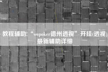 教程辅助!“wepoker德州透视”开挂(透视)最新辅助详细