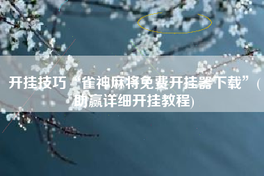 开挂技巧“雀神麻将免费开挂器下载”(助赢详细开挂教程)