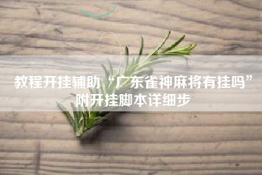 教程开挂辅助“广东雀神麻将有挂吗”附开挂脚本详细步