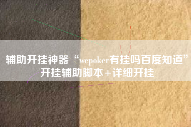 辅助开挂神器“wepoker有挂吗百度知道	”开挂辅助脚本+详细开挂