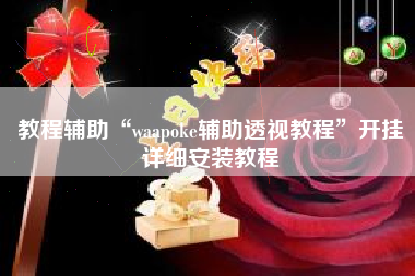 教程辅助“waapoke辅助透视教程	”开挂详细安装教程