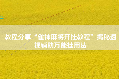 教程分享“雀神麻将开挂教程”揭秘透视辅助万能挂用法