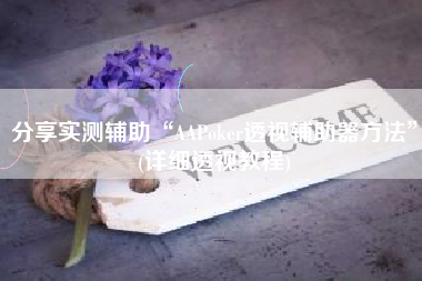 分享实测辅助“AAPoker透视辅助器方法	”(详细透视教程)
