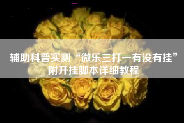 辅助科普实测“微乐三打一有没有挂”附开挂脚本详细教程