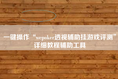 一键操作“wepoker透视辅助挂游戏评测”详细教程辅助工具