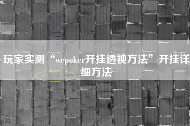 玩家实测“wepoker开挂透视方法”开挂详细方法
