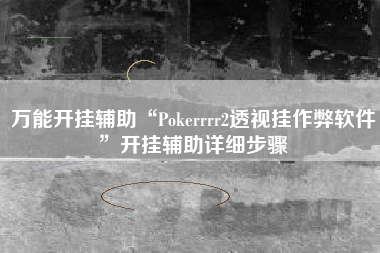 万能开挂辅助“Pokerrrr2透视挂作弊软件”开挂辅助详细步骤
