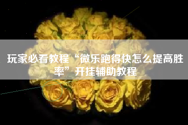 玩家必看教程“微乐跑得快怎么提高胜率	”开挂辅助教程