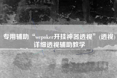 专用辅助“wepoker开挂神器透视	”(透视)详细透视辅助教学