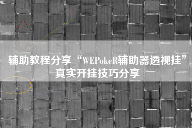 辅助教程分享“WEPokeR辅助器透视挂”真实开挂技巧分享