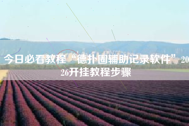 今日必看教程“德扑圈辅助记录软件	”2026开挂教程步骤