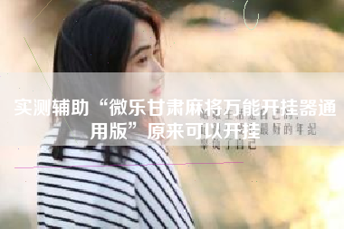 实测辅助“微乐甘肃麻将万能开挂器通用版	”原来可以开挂