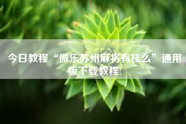 今日教程“微乐苏州麻将有挂么	”通用版下载教程!