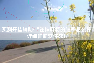 实测开挂辅助:“雀神麻将的胜率怎么算”详细辅助软件教程