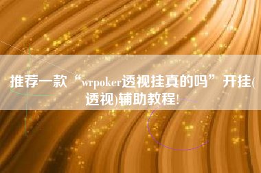 推荐一款“wrpoker透视挂真的吗	”开挂(透视)辅助教程!
