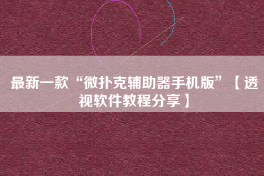最新一款“微扑克辅助器手机版”【透视软件教程分享】