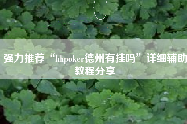 强力推荐“hhpoker德州有挂吗”详细辅助教程分享