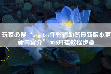玩家必搜“wepoker作弊辅助器最新版本更新内容介”2026开挂教程步骤